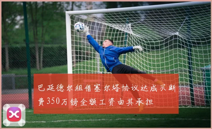 巴延德尔租借塞尔塔协议达成买断费350万镑全额工资由其承担