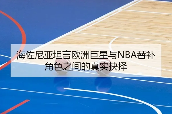 海佐尼亚坦言欧洲巨星与NBA替补角色之间的真实抉择